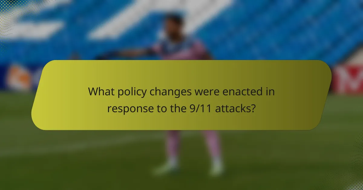 What policy changes were enacted in response to the 9/11 attacks?