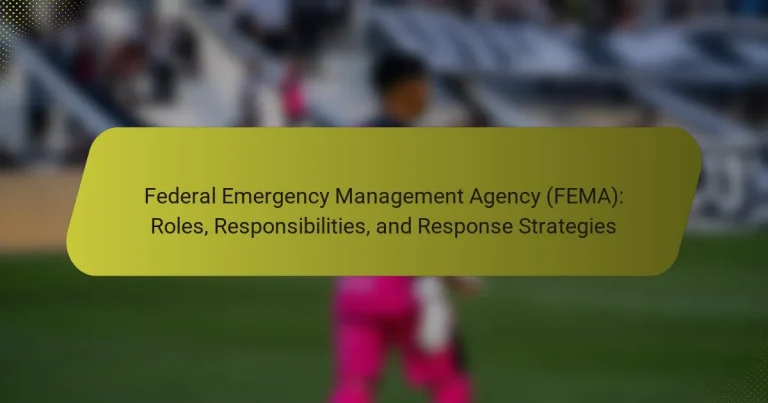 Federal Emergency Management Agency (FEMA): Roles, Responsibilities, and Response Strategies
