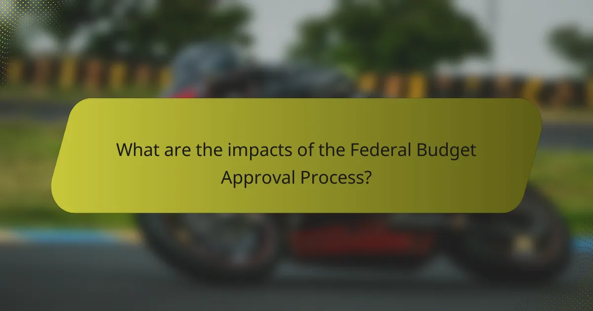 What are the impacts of the Federal Budget Approval Process?