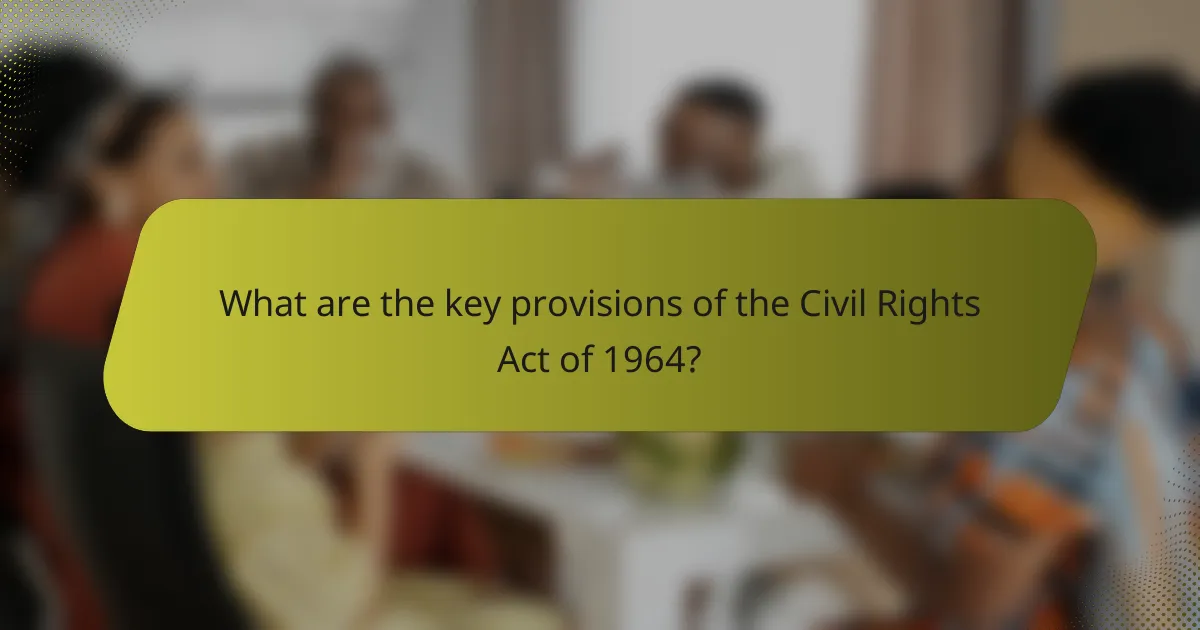 What are the key provisions of the Civil Rights Act of 1964?
