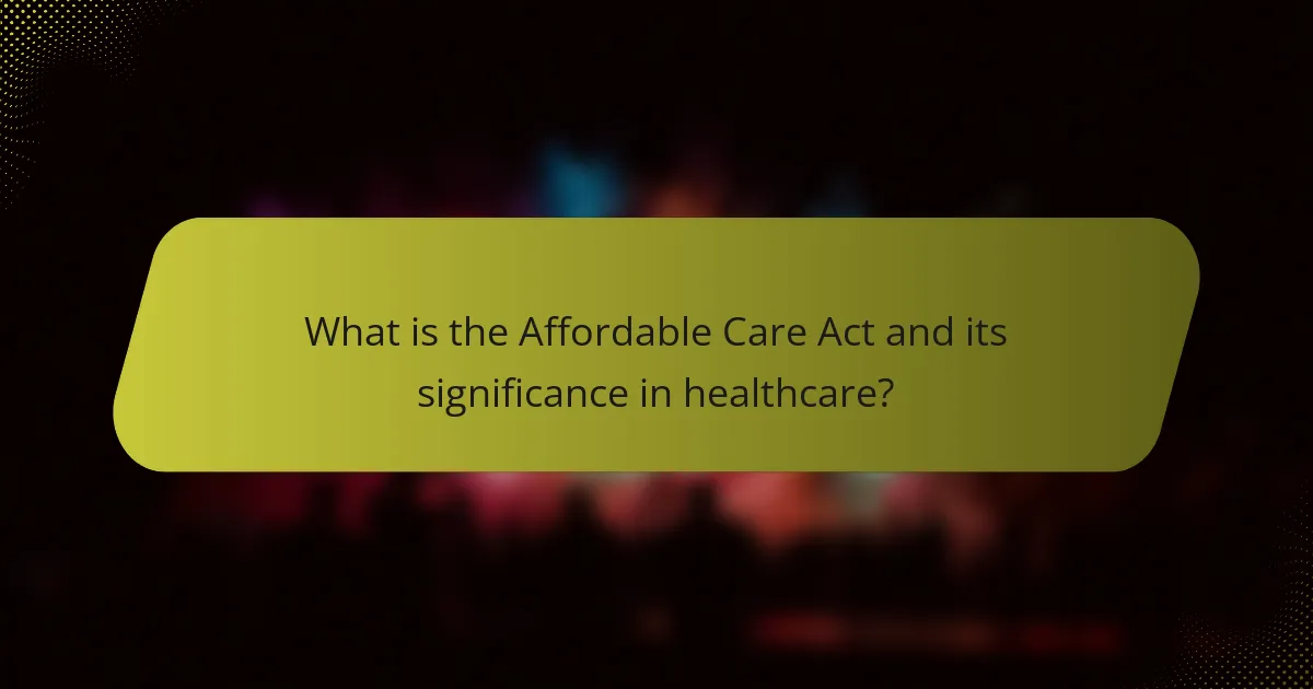 What is the Affordable Care Act and its significance in healthcare?
