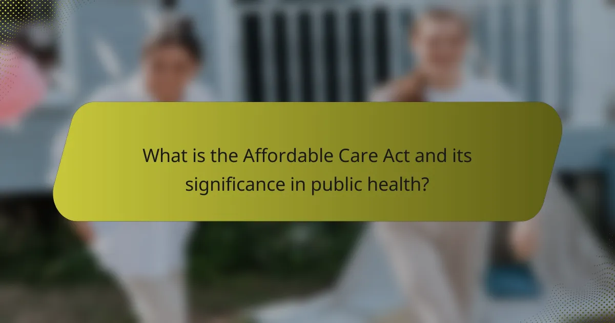 What is the Affordable Care Act and its significance in public health?