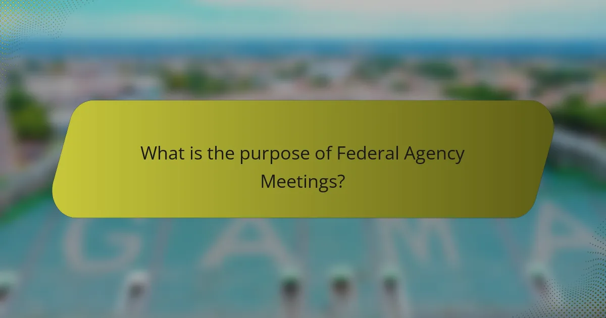 What is the purpose of Federal Agency Meetings?